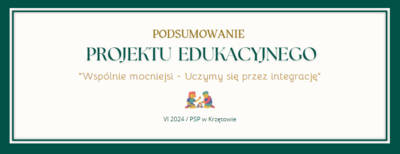 Podsumowanie projektu edukacyjnego - INTEGRACJA - VI 2024 PSP w Krzętowie