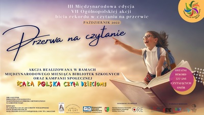 III Międzynarodowa edycja VII Ogólnopolskiej akcji bicia rekordu w czytaniu na przerwie pt. „Przerwa na czytanie”
27 października 2022 r.
Akcja realizowana w  ramach Międzynarodowego Miesiąca Bibliotek Szkolnych oraz kampanii społecznej Cała Polska czyta dzieciom.  
Ostatni rekord: 377596 czytających osób.
