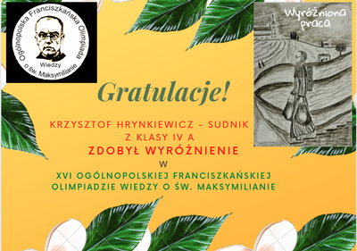 Gratulacje dla Krzysztofa, ucznia klasy IV a za zdobycie wyróżnienia w XVI OGÓLNOPOLSKIEJ FRANCISZKAŃSKIEJ OLIMPIADZIE WIEDZY O ŚW. MAKSYMILIANIE
