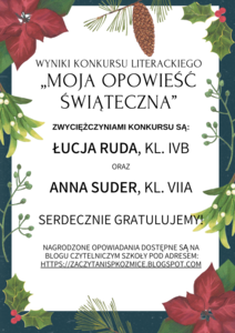 Wyniki Konkursu Literackiego
„Moja Opowieść Świąteczna”

Zwyciężczyniami konkursu są
Łucja Ruda, kl. IVb
oraz
Anna Suder, kl. VIIa


Nagrodzone opowiadania dostępne są na blogu czytelniczym Szkoły Pod Adresem:
https://zaczytanispkozmice.blogspot.com
