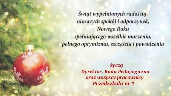 Swigt wypetnionych radosciq, niosgcych spokój i odpoczynek, Nowego Roku spelniajgcego wszelkie marzenia, pelnego optymizmu, szczescia i powodzenia życza Dyrektor Rada pedagogiczna i wszyscy pracownicy Przedszkola nr 1 
