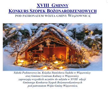 Szkoła Podstawowa im. Księdza Stanisława Sudoła w Wiązownicy 
oraz Gminne Centrum Kultury w Wiązownicy 
zapraszają wszystkich uczniów do udziału w XVIII  edycji 
Gminnego Konkursu Szopek Bożonarodzeniowych
 pod patronatem Wójta Gminy Wiązownica.
