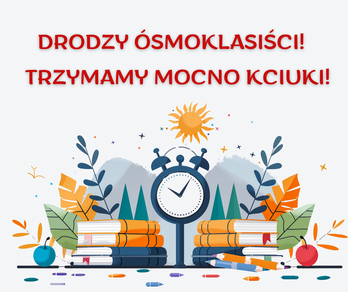 Plakat z napisem "Drodzy Ósmoklasiści! Trzymamy mocno kciuki!" na którym widnieje zegar, książki oraz przybory piśmiennicze.