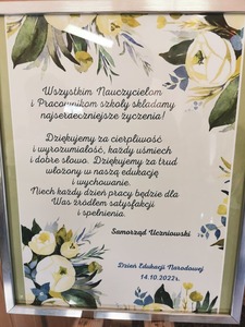 Wszystkim Nauczycielom i Pracownikom szkoły składamy najserdeczniejsze życzenia! Dziękujemy za cierpliwość i wyrozumiałość, każdy uśmiech i dobre słowo. Dziękujemy za trud włożony w naszą edukację i wychowanie. Niech każdy dzień pracy będzie dla Was źródłem satysfakcji i spełnienia. Samorząd Uczniowski